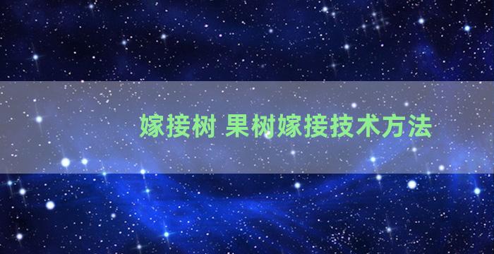 嫁接树 果树嫁接技术方法